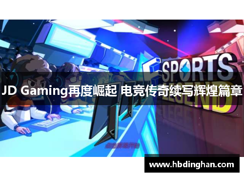 JD Gaming再度崛起 电竞传奇续写辉煌篇章